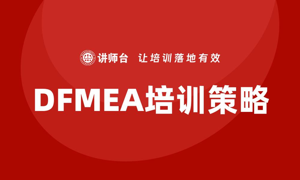 文章DFMEA失效模式培训助力产品质量提升的缩略图
