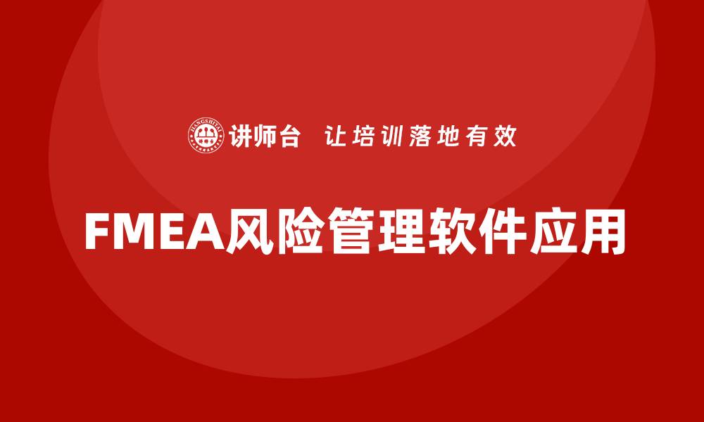 文章有效管理风险的FMEA软件推荐与应用解析的缩略图