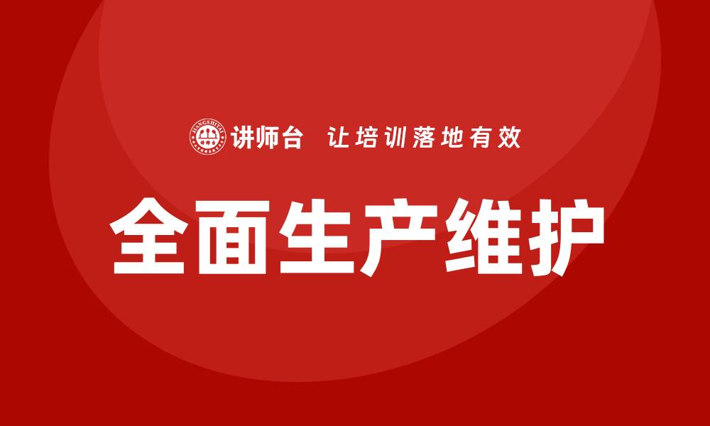 文章提升企业竞争力的TPM全面设备管理培训方案的缩略图