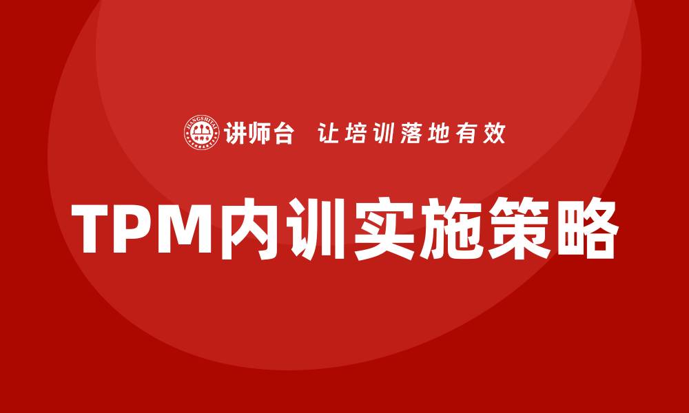 文章TPM全面生产设备管理企业内训的关键要素与实践建议的缩略图
