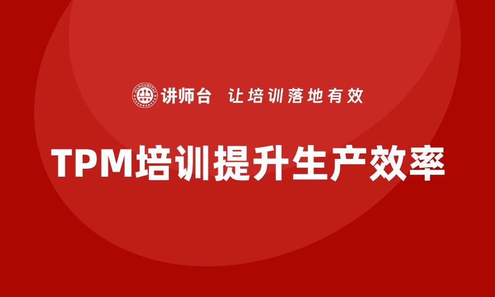 文章提升生产效率的TPM全面设备管理培训秘籍的缩略图