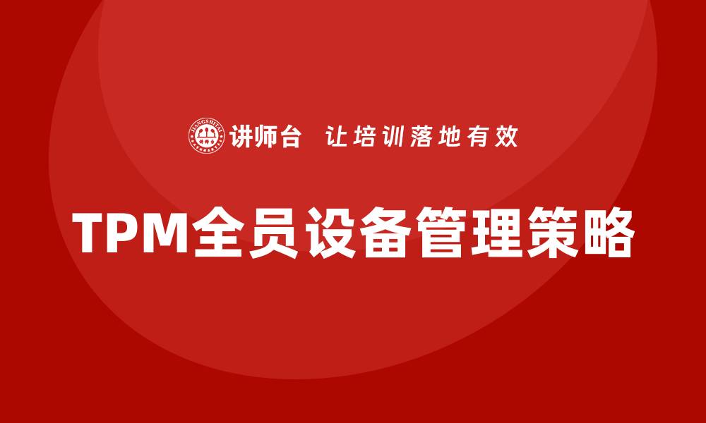 文章提升企业效率的TPM全员设备管理策略解析的缩略图