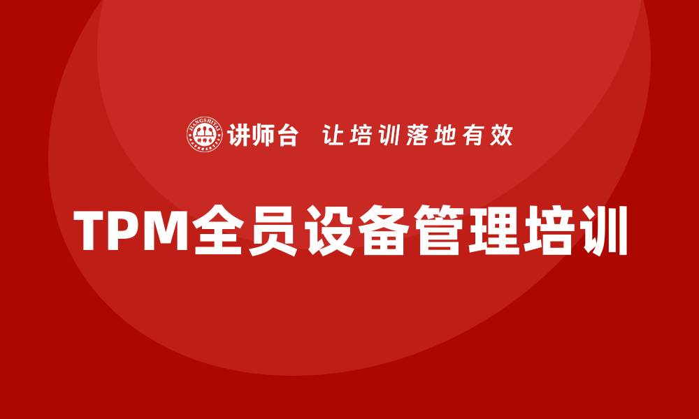 文章TPM全员设备管理培训助力提升企业效率的缩略图