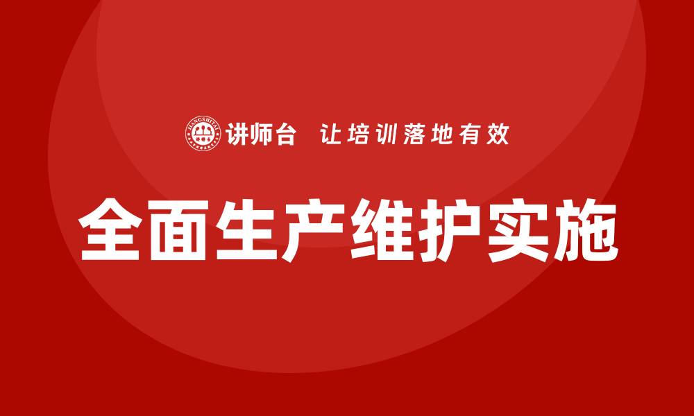 文章TPM全员设备维护企业内训提升生产效率的方法的缩略图