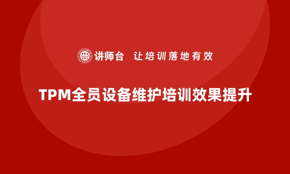 文章提升TPM全员设备维护企业培训效果的方法与策略的缩略图