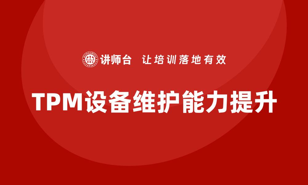 文章提升TPM全员设备维护能力的企业培训方案的缩略图