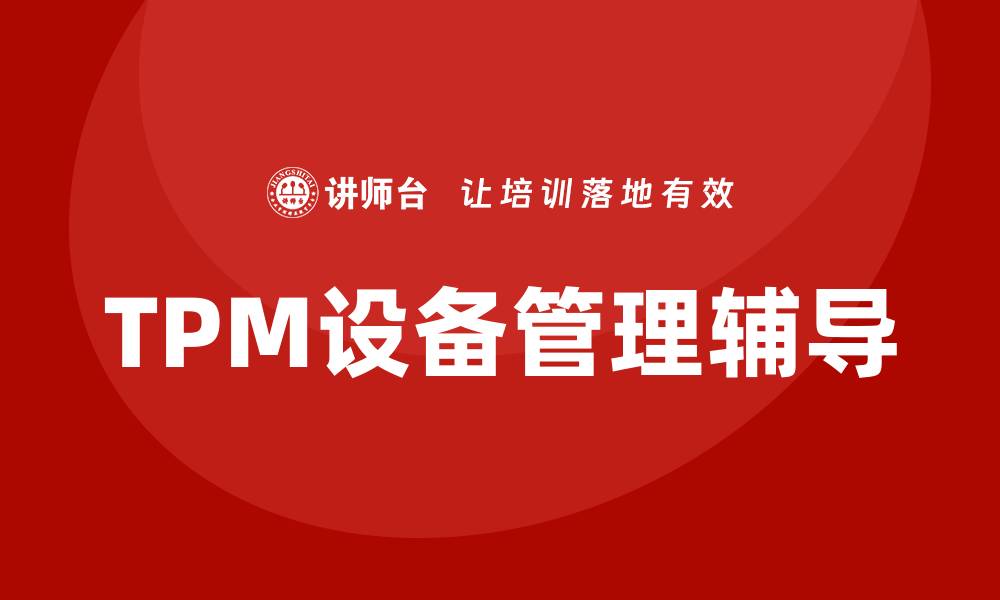 文章TPM设备管理辅导：提升企业设备效能的关键策略的缩略图