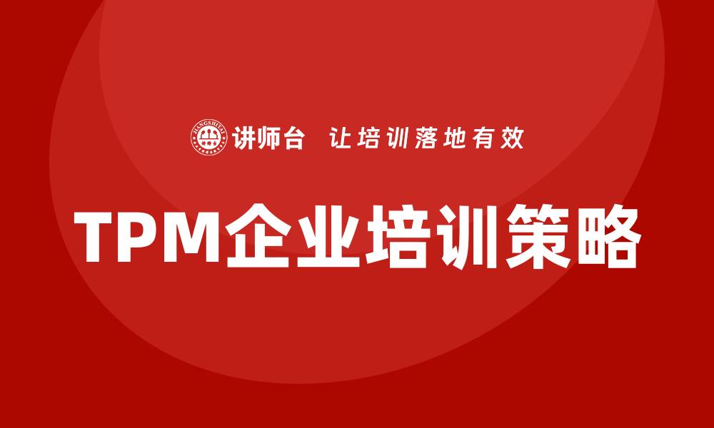文章TPM设备管理企业培训提升生产效率的关键策略的缩略图
