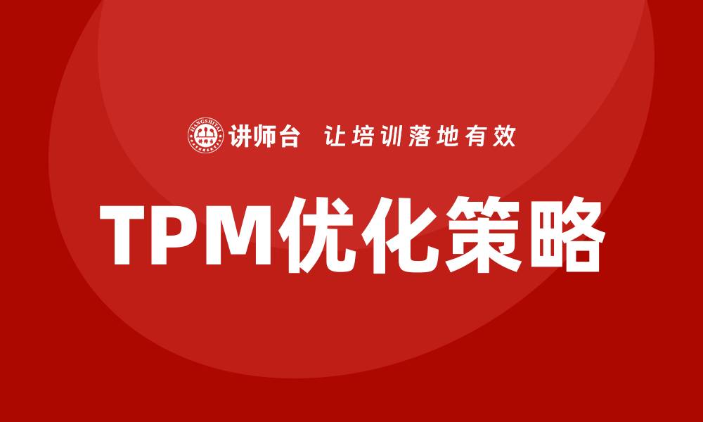 文章优化TPM设备管理体系提升企业效率与竞争力的缩略图