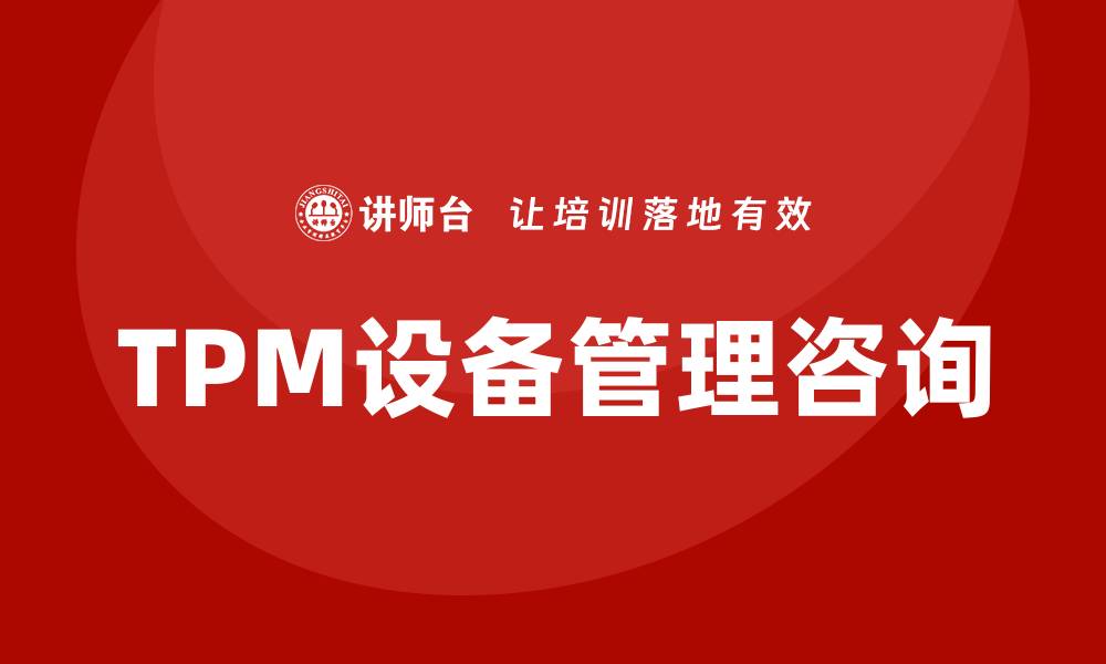 文章TPM设备管理咨询助力企业提升生产效率的缩略图