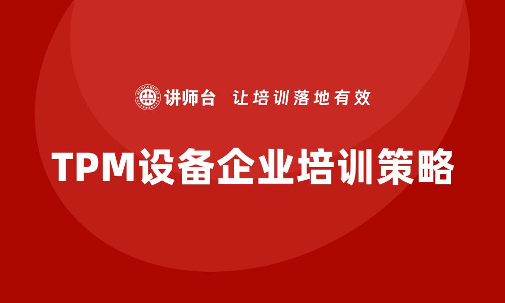 文章TPM设备企业培训：提升效率与团队协作的关键策略的缩略图