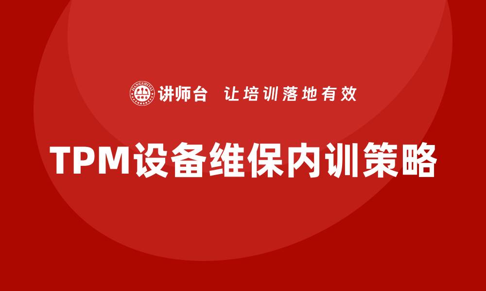 文章TPM设备维保企业内训的最佳实践与策略分析的缩略图