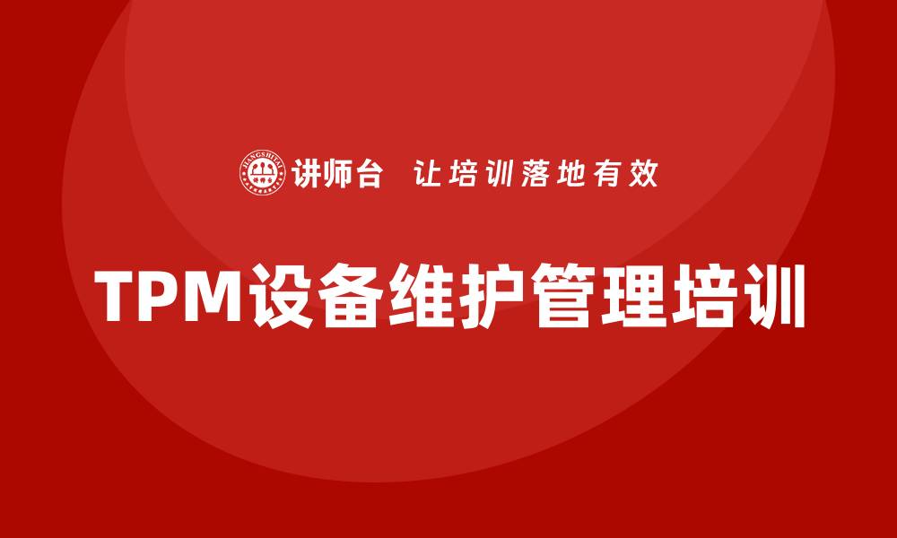 文章TPM设备维护管理培训助力企业提升效率的缩略图