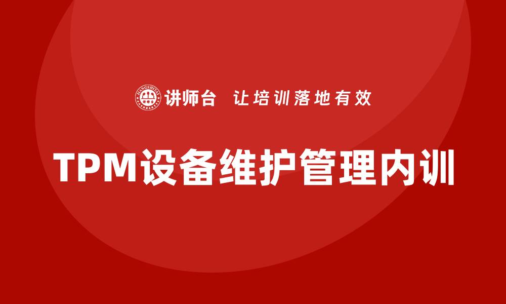文章TPM设备维护管理企业内训的重要性与实施策略的缩略图