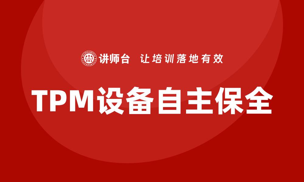 文章TPM设备自主保全的最佳实践与实施策略的缩略图