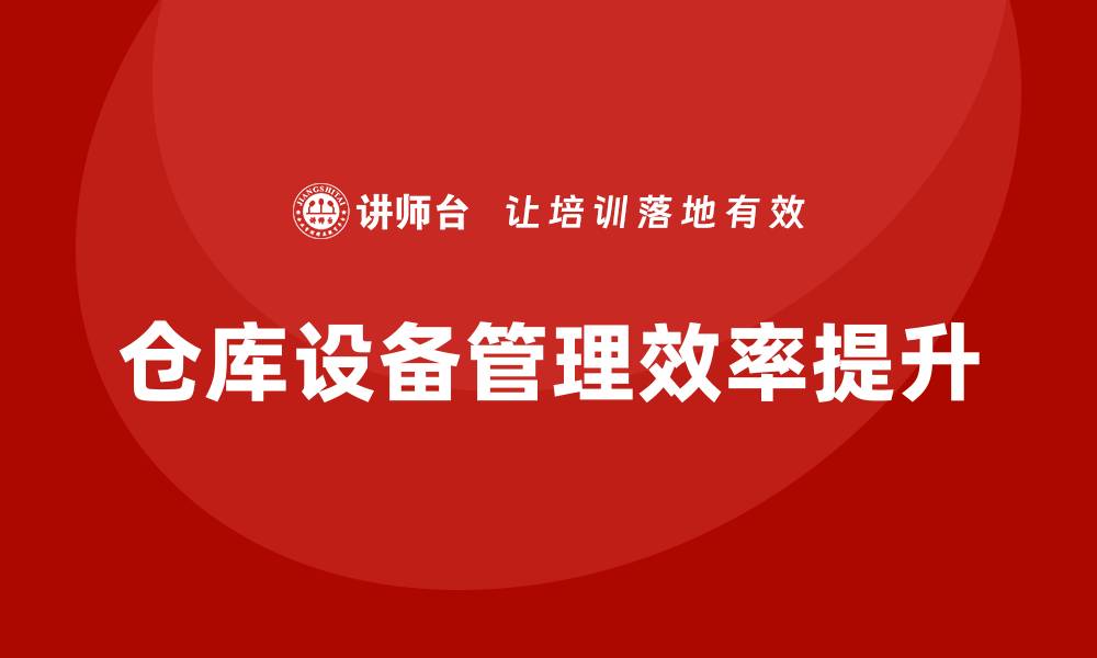 文章提升仓库设备管理效率的实用策略与技巧的缩略图