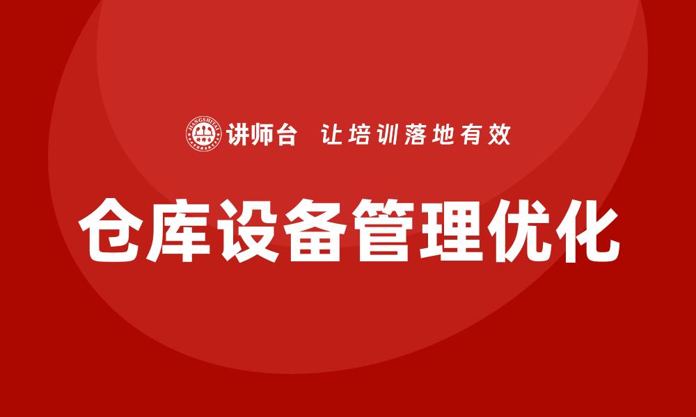 文章优化仓库设备管理，提高物流效率的关键策略的缩略图