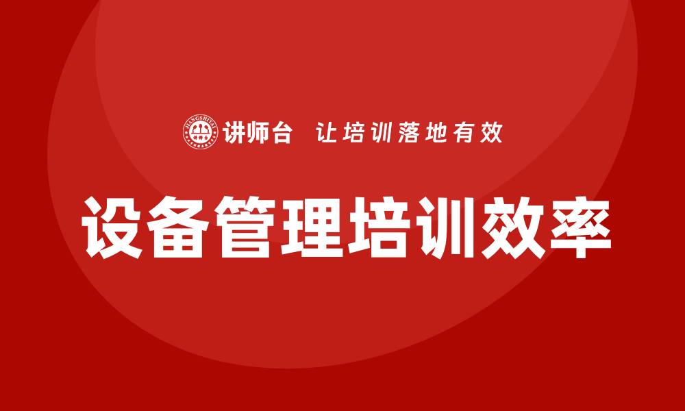 文章提升车间设备管理培训效率的实用技巧的缩略图