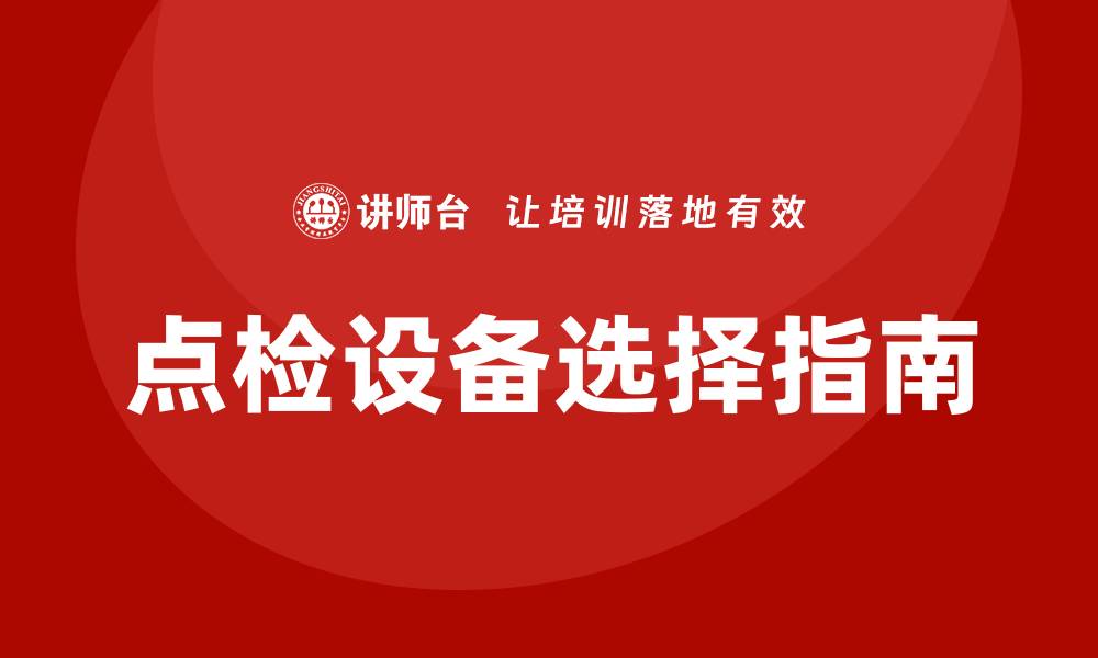 文章提升生产效率的点检设备选择指南的缩略图
