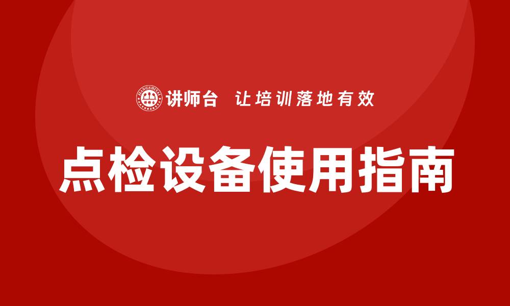 文章提升企业效率的点检设备使用指南的缩略图