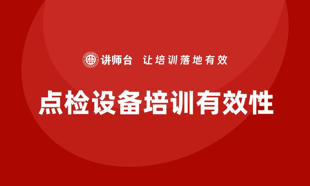 文章点检设备培训提升设备管理效率的有效方法的缩略图
