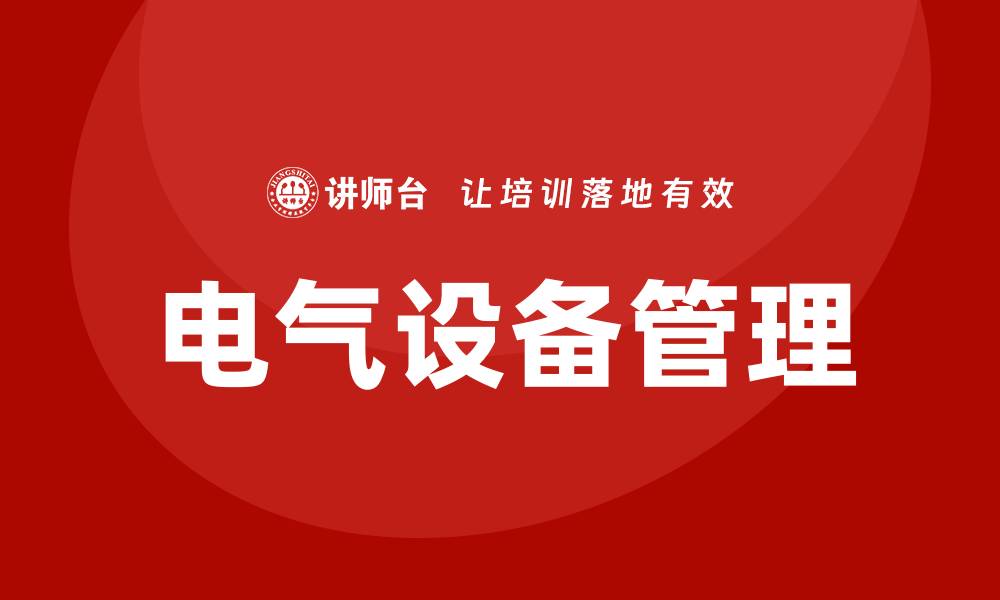 文章电气设备管理的重要性与最佳实践解析的缩略图