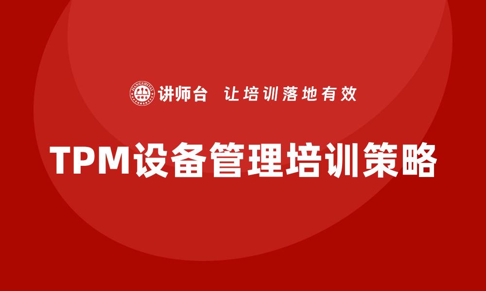 文章提升工厂TPM设备管理培训效率的关键策略的缩略图