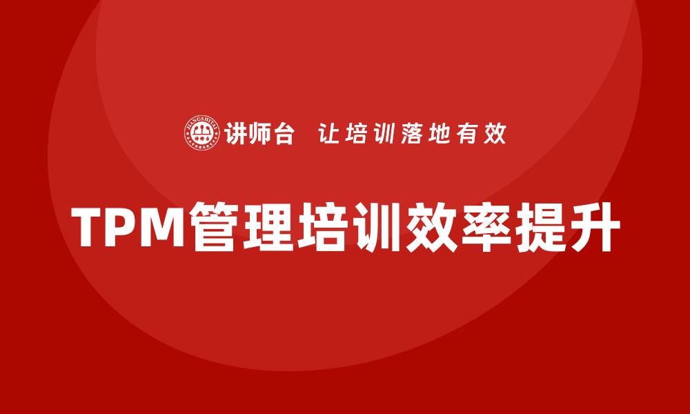 文章提升工厂设备TPM管理培训效率的实用策略的缩略图