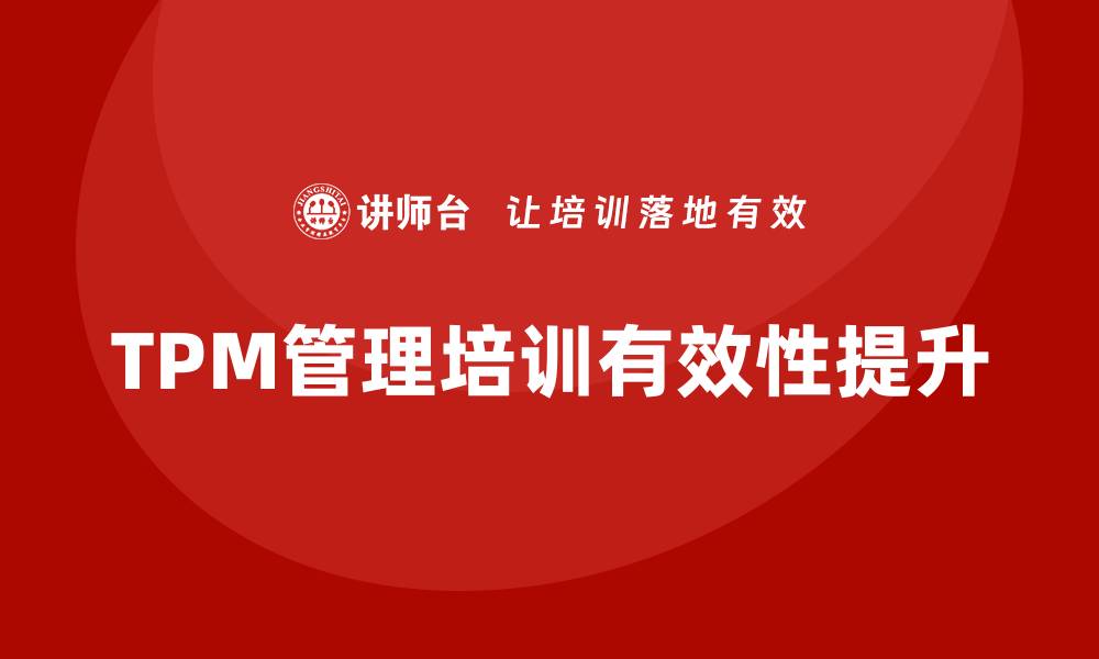 文章提升工厂设备TPM管理培训的有效性与实践技巧的缩略图