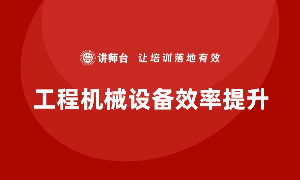 文章提升工程机械设备效率的五大关键技巧的缩略图