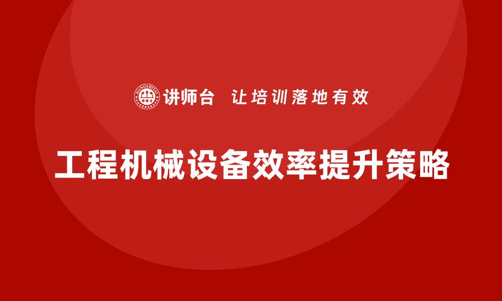 文章提升工程机械设备效率的五大关键策略的缩略图