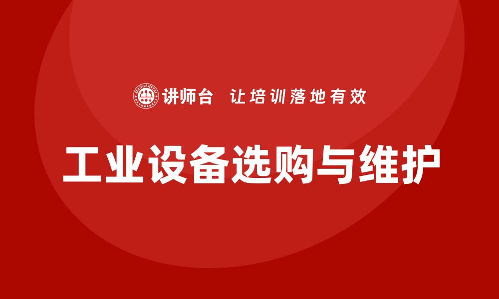 文章优化工业设备的选购技巧与维护要点的缩略图