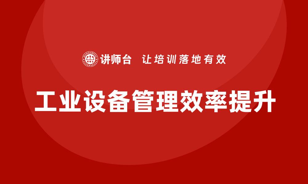 文章提升工业设备管理效率的培训课程分析的缩略图