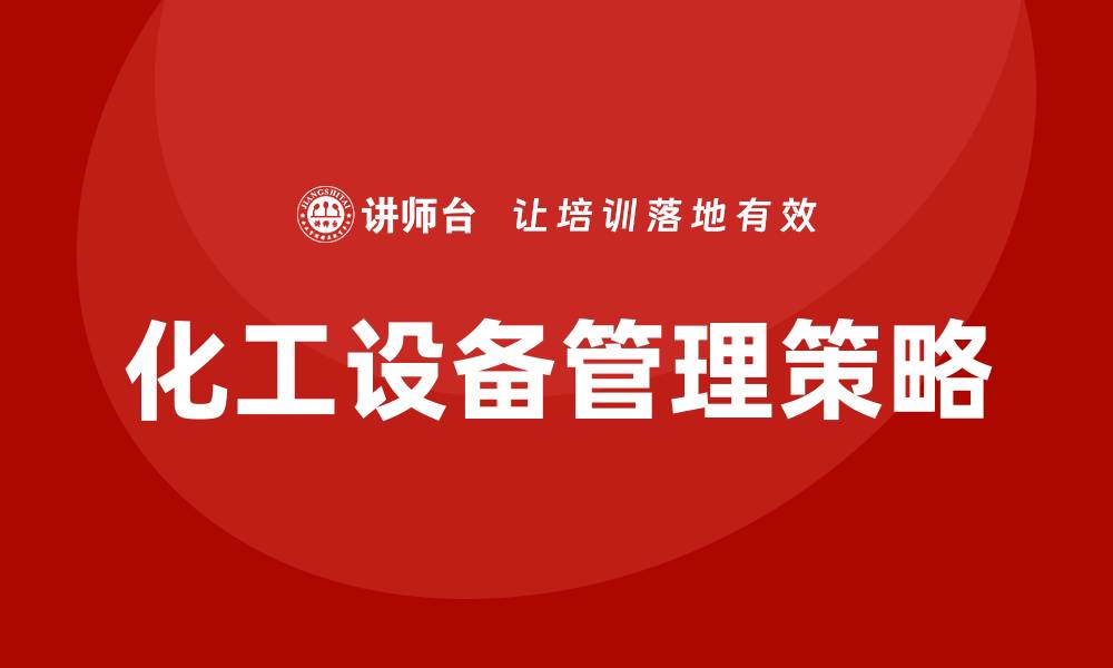 文章化工设备管理的最佳实践与策略解析的缩略图