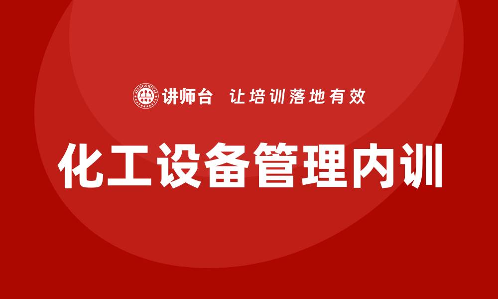 文章化工设备管理企业内训的有效策略与实践指南的缩略图