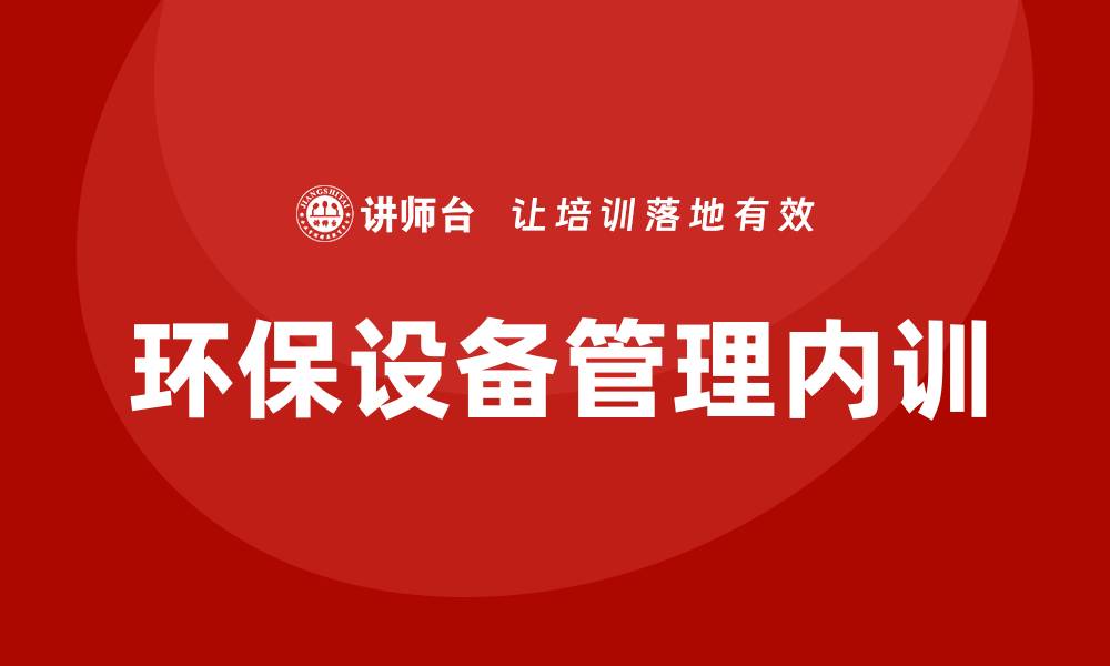 文章环保设备管理企业内训的重要性与实施策略的缩略图