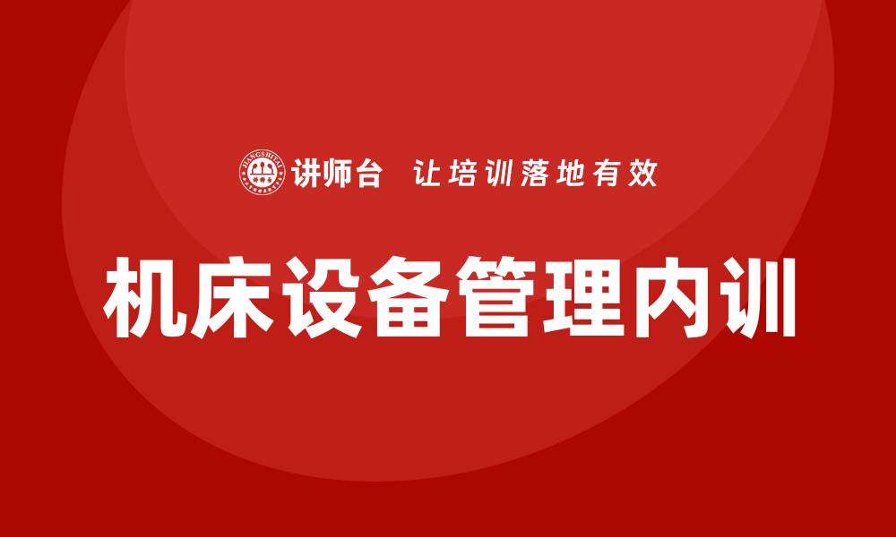 文章机床设备管理企业内训的最佳实践与经验分享的缩略图