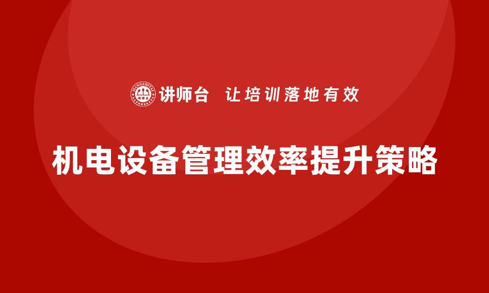 文章提升机电设备管理效率的关键策略与技巧的缩略图