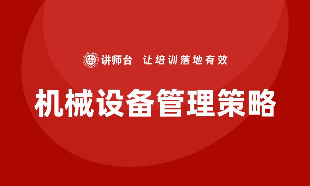 文章提升企业效率的机械设备管理策略解析的缩略图
