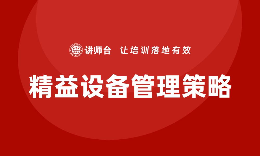 文章精益设备管理提升企业运营效率的关键策略的缩略图