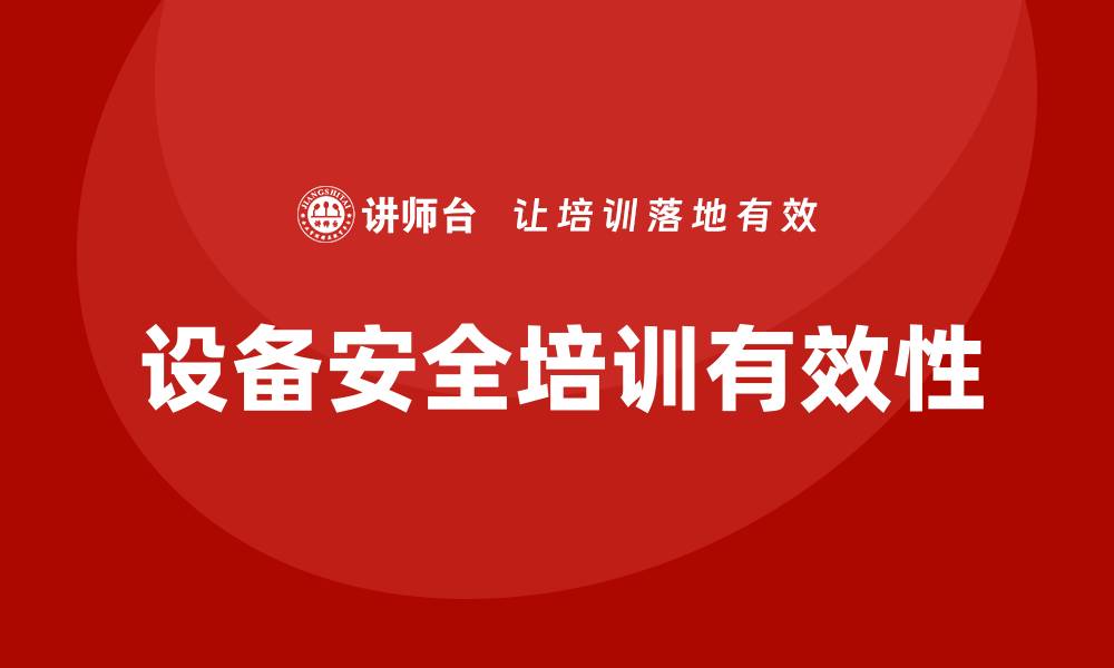 文章提升设备安全企业培训的有效性与实用性的缩略图