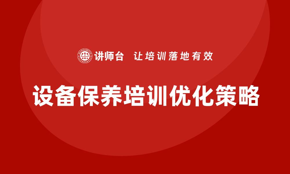 文章提升设备保养培训效果的关键策略与技巧的缩略图