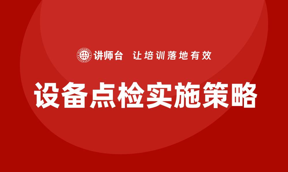 文章设备点检的重要性与实施策略分析的缩略图