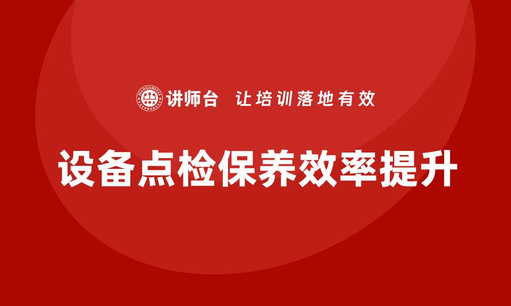 文章提升设备点检保养效率的五大实用技巧的缩略图
