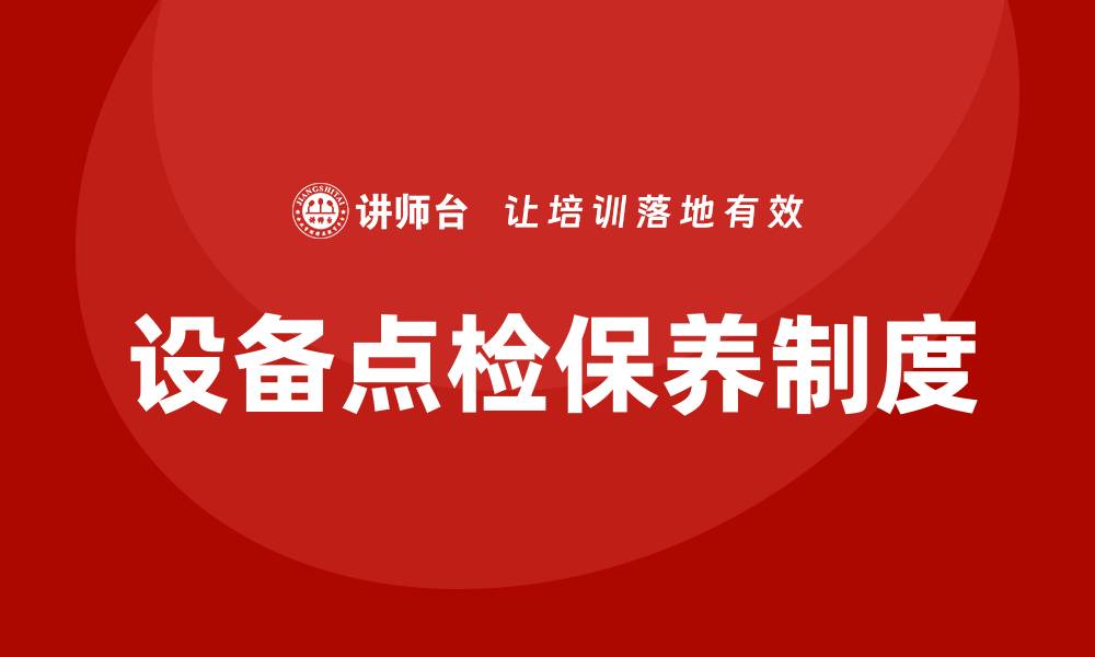 文章设备点检保养的重要性与最佳实践指南的缩略图