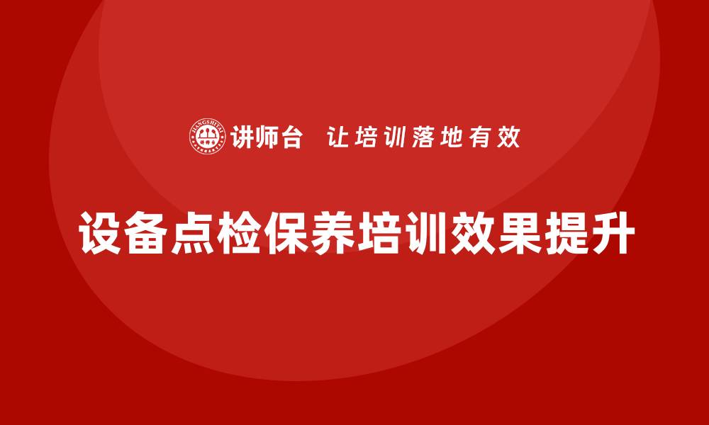 文章提升设备点检保养培训效果的实用技巧的缩略图