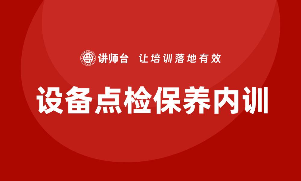 文章设备点检保养企业内训的最佳实践与技巧的缩略图