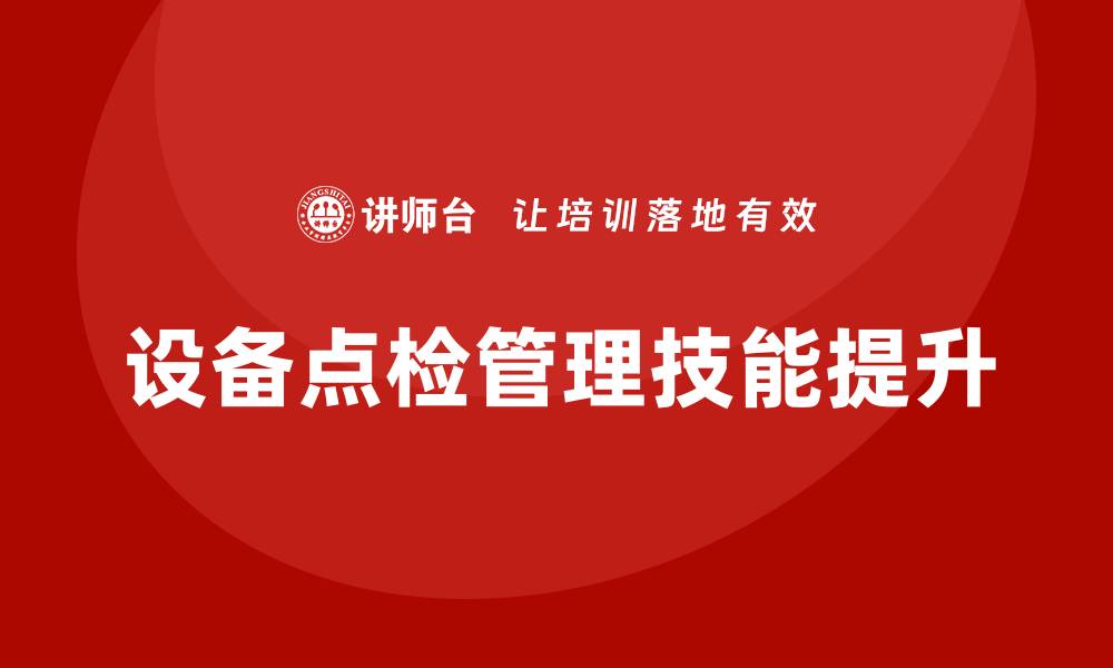 文章提升设备点检管理技能的培训课程解析的缩略图