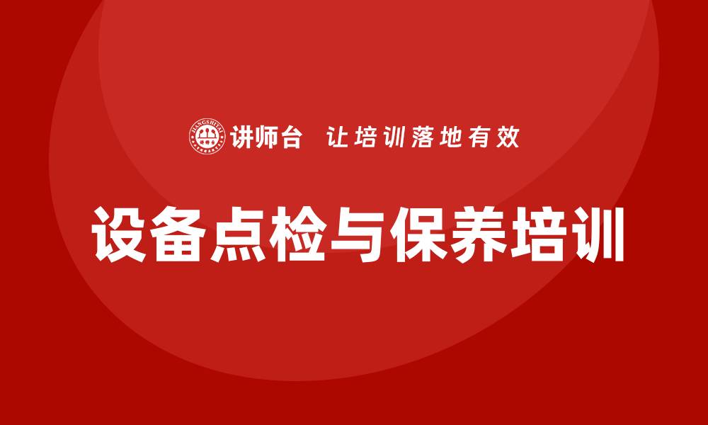 文章设备点检及保养培训的重要性与实施策略的缩略图