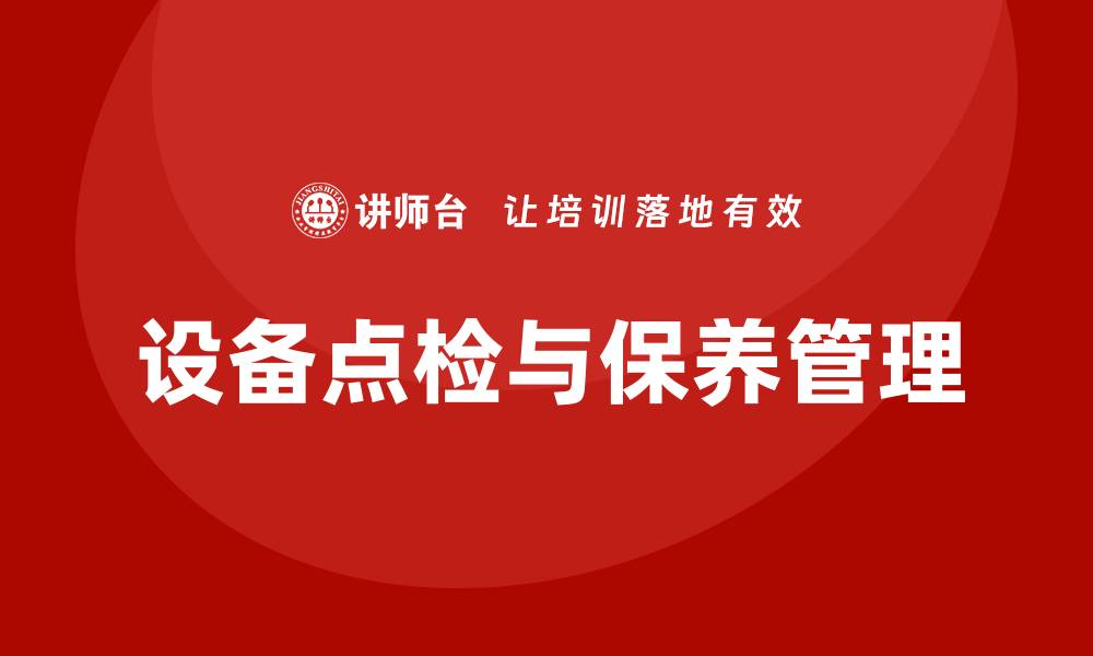 文章设备点检及保养企业内训提升效率与安全性的缩略图